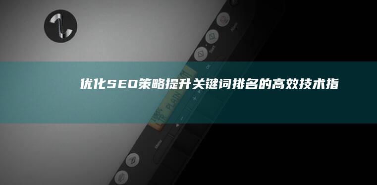 优化SEO策略：提升关键词排名的高效技术指南